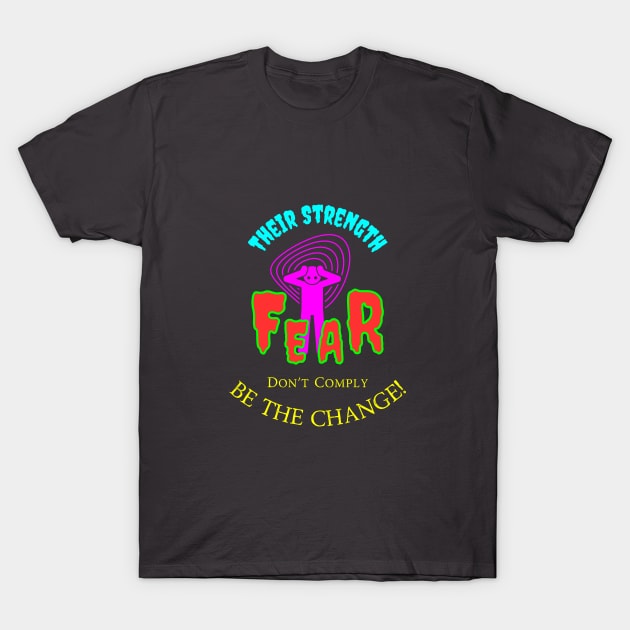Their Strength Is Fear - Don't Comply Be The Change T-Shirt by Bee-Fusion